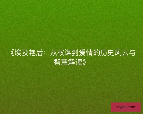《埃及艳后：从权谋到爱情的历史风云与智慧解读》